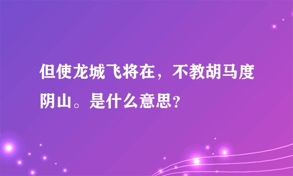 但使龙城飞将在，不教胡马度阴山。是什么意思？