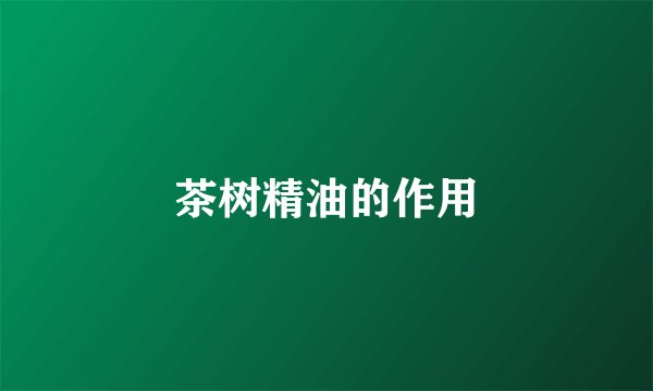 茶树精油的作用