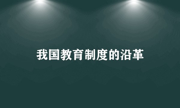 我国教育制度的沿革