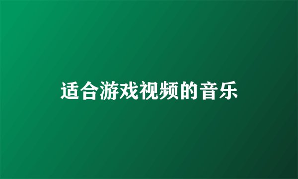 适合游戏视频的音乐