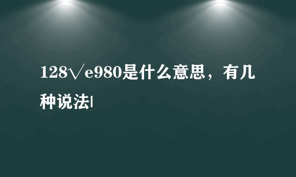 128√e980是什么意思，有几种说法|