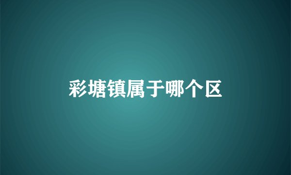 彩塘镇属于哪个区