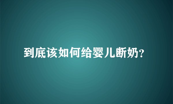 到底该如何给婴儿断奶？
