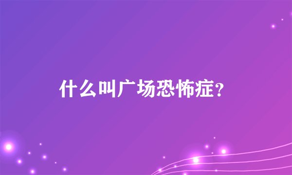 什么叫广场恐怖症？