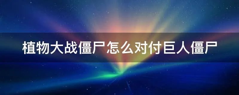 植物大战僵尸怎么对付巨人僵尸
