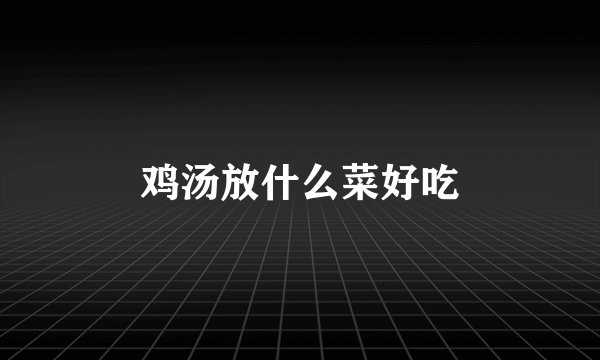 鸡汤放什么菜好吃