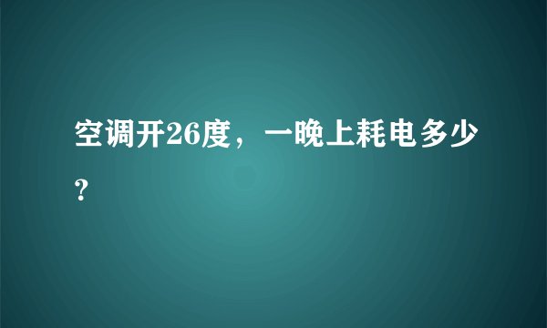 空调开26度,一晚上耗电多少?