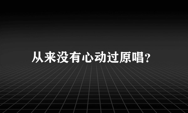 从来没有心动过原唱？