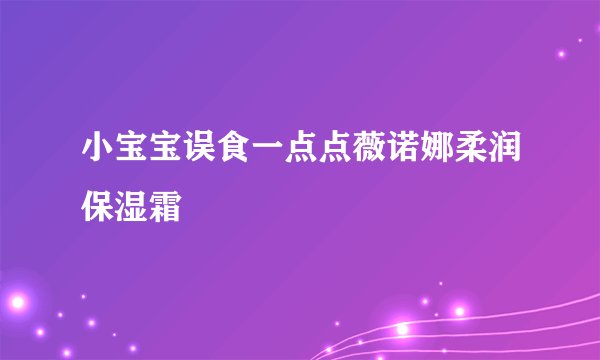 小宝宝误食一点点薇诺娜柔润保湿霜
