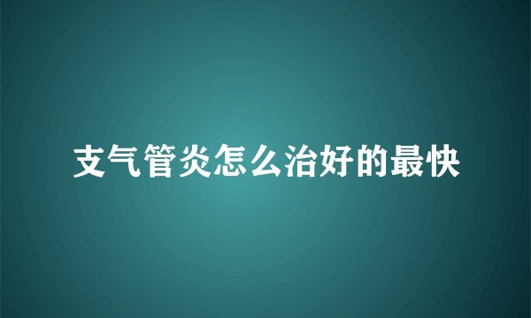 支气管炎怎么治好的最快