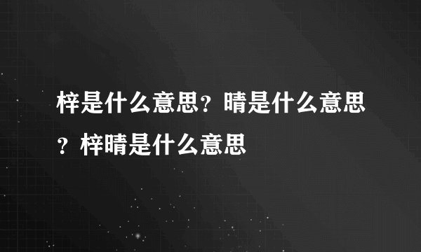 梓是什么意思?晴是什么意思?梓晴是什么意思