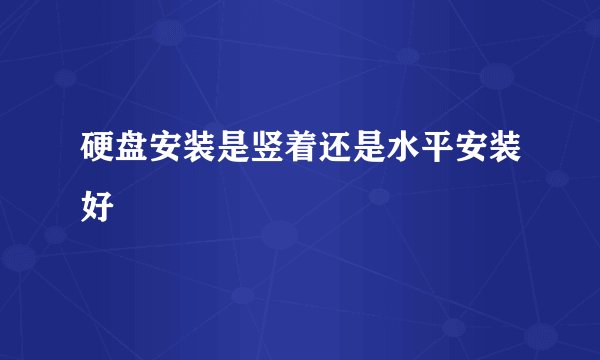 硬盘安装是竖着还是水平安装好