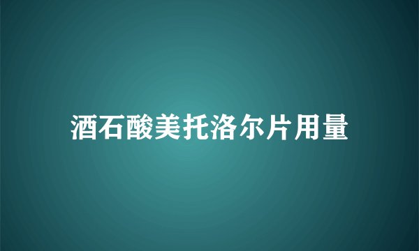 酒石酸美托洛尔片用量