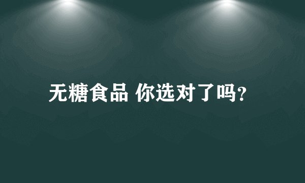 无糖食品 你选对了吗?
