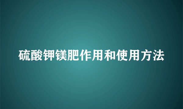 硫酸钾镁肥作用和使用方法