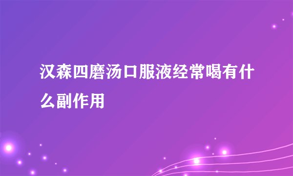 汉森四磨汤口服液经常喝有什么副作用