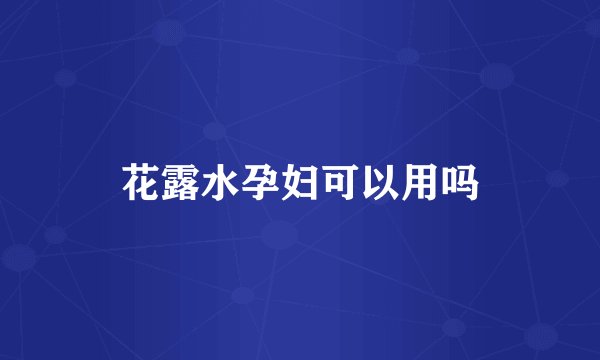 花露水孕妇可以用吗
