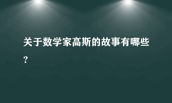 关于数学家高斯的故事有哪些？
