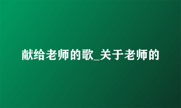 献给老师的歌_关于老师的