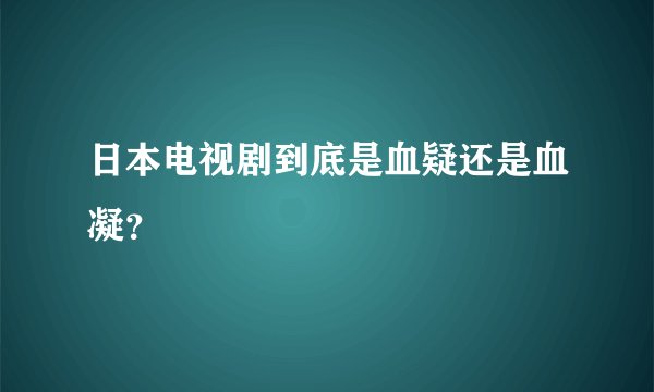 日本电视剧到底是血疑还是血凝?