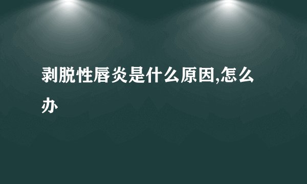 剥脱性唇炎是什么原因,怎么办