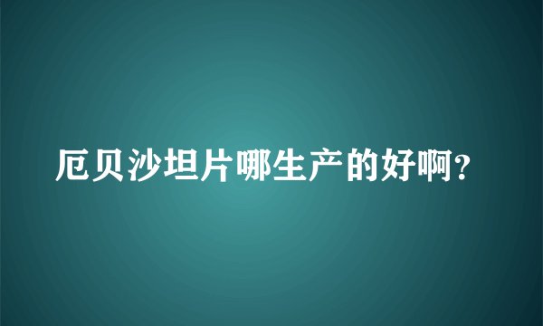 厄贝沙坦片哪生产的好啊?