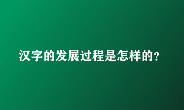 汉字的发展过程是怎样的？