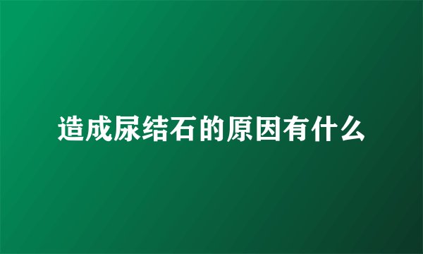 造成尿结石的原因有什么