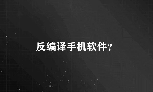 反编译手机软件？