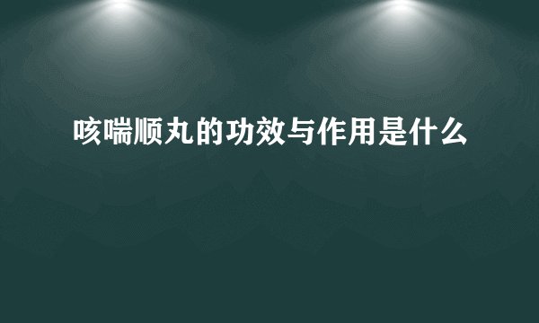 咳喘顺丸的功效与作用是什么