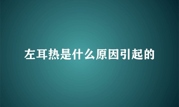 左耳热是什么原因引起的