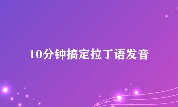 10分钟搞定拉丁语发音