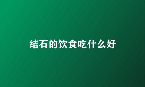 结石的饮食吃什么好