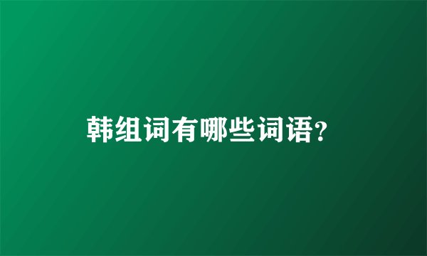韩组词有哪些词语？