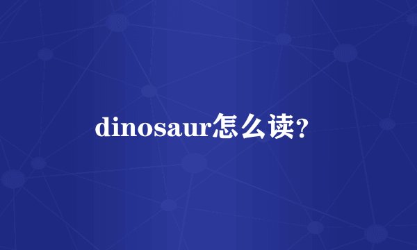 dinosaur怎么读?