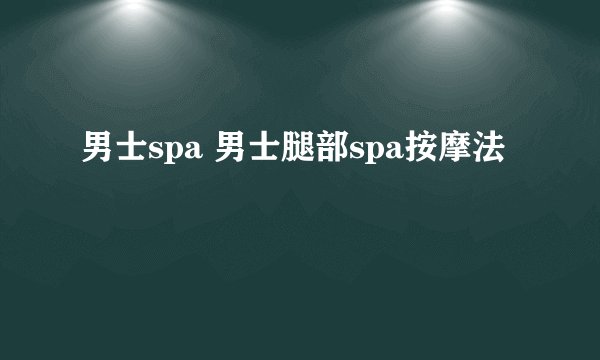 男士spa 男士腿部spa按摩法