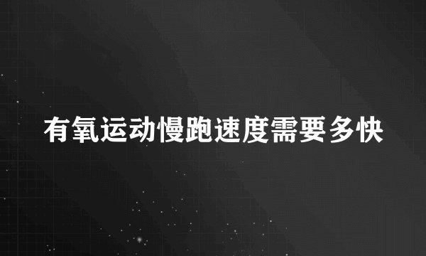 有氧运动慢跑速度需要多快