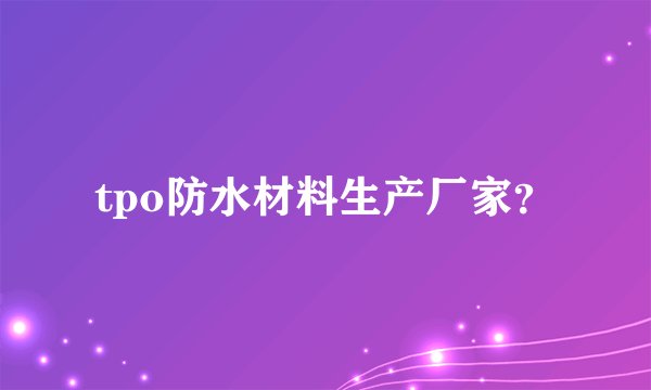 tpo防水材料生产厂家？