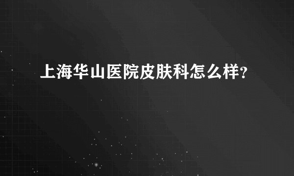 上海华山医院皮肤科怎么样?
