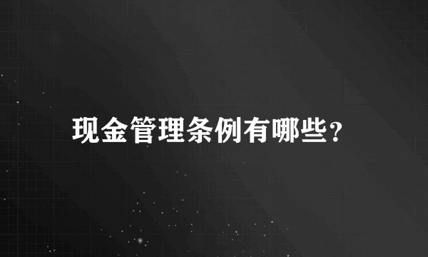 现金管理条例有哪些？
