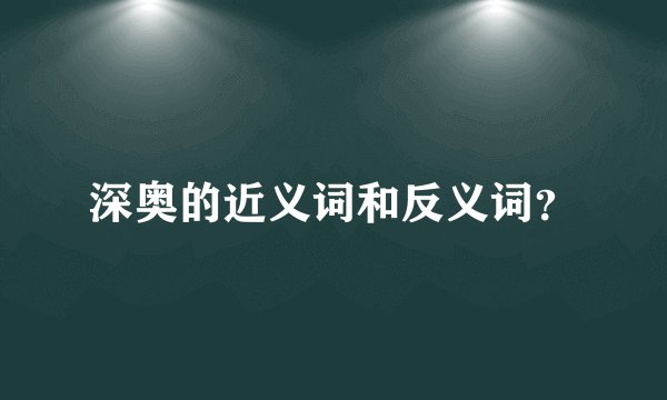 深奥的近义词和反义词？