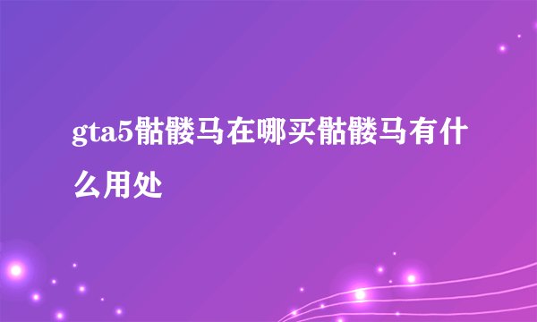 gta5骷髅马在哪买骷髅马有什么用处