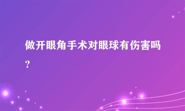 做开眼角手术对眼球有伤害吗？