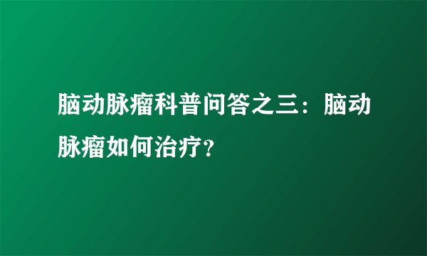 脑动脉瘤科普问答之三：脑动脉瘤如何治疗？