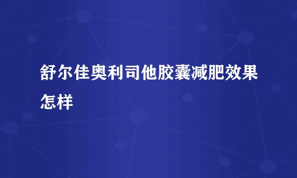 舒尔佳奥利司他胶囊减肥效果怎样