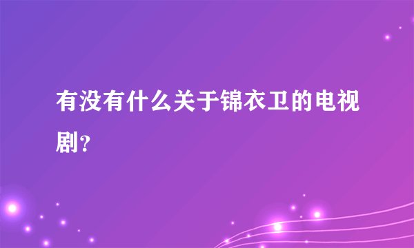 有没有什么关于锦衣卫的电视剧？