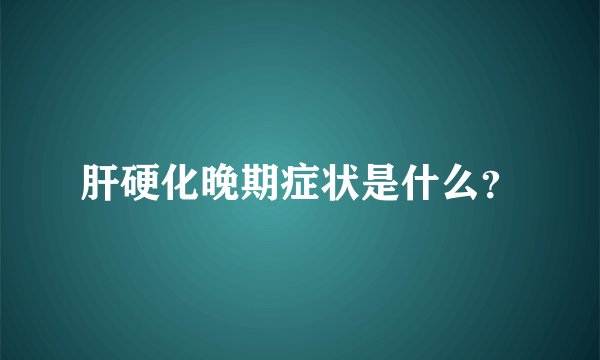 肝硬化晚期症状是什么？
