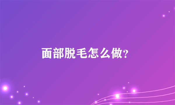 面部脱毛怎么做？