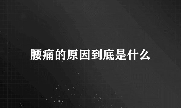 腰痛的原因到底是什么