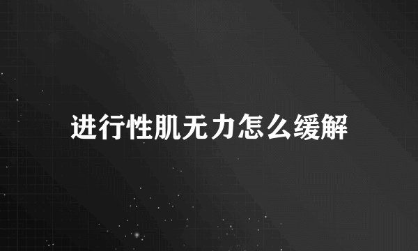 进行性肌无力怎么缓解